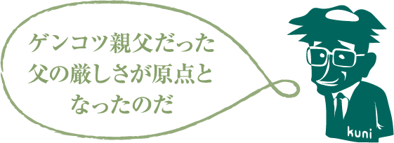 ゲンコツ親父だった父の厳しさが原点となったのだ