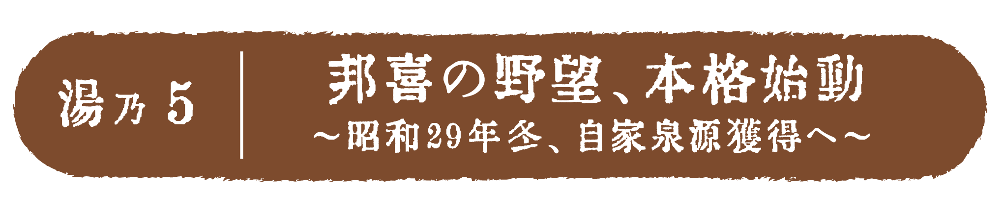 邦喜の野望、本格始動 〜昭和29年冬、自家泉源獲得へ〜