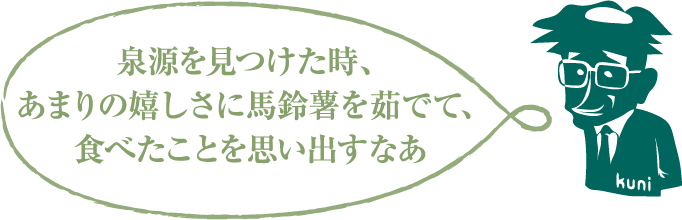 泉源を見つけた時、あまりの嬉しさに馬鈴薯を茹でて、 食べたことを思い出すなあ