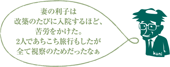 妻の利子は改築のたびに入院するほど、苦労をかけた。2人であちこち旅行もしたが全て視察のためだったなぁ