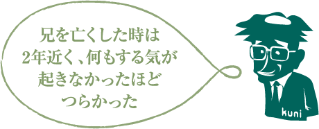 兄を亡くした時は2年近く、何もする気が起きなかったほどつらかった