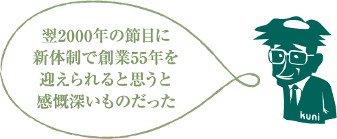 翌2000年の節目に新体制で創業55年を迎えられると思うと感慨深いものだった