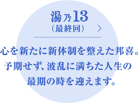  心を新たに新体制を整えた邦喜。予期せず、波乱に満ちた人生の最期の時を迎えます。